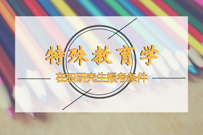 特殊教育學(xué)在職研究生報(bào)考條件要求